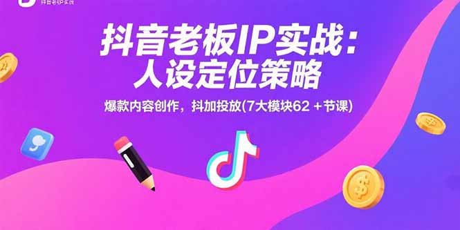 抖音老板IP实战：人设定位策略，爆款内容创作，抖加投放(7大模块62+节课-藏宝阁