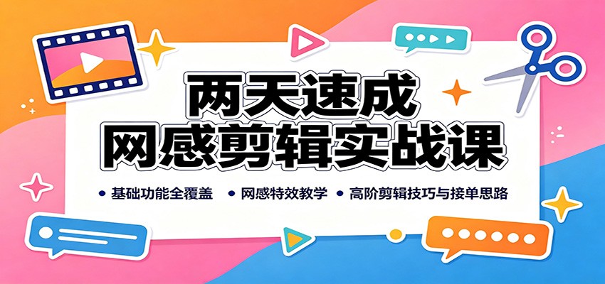 两天速成网感剪辑实战课：基础功能全覆盖，网感特效教学，高阶剪辑技巧与接单思路-藏宝阁