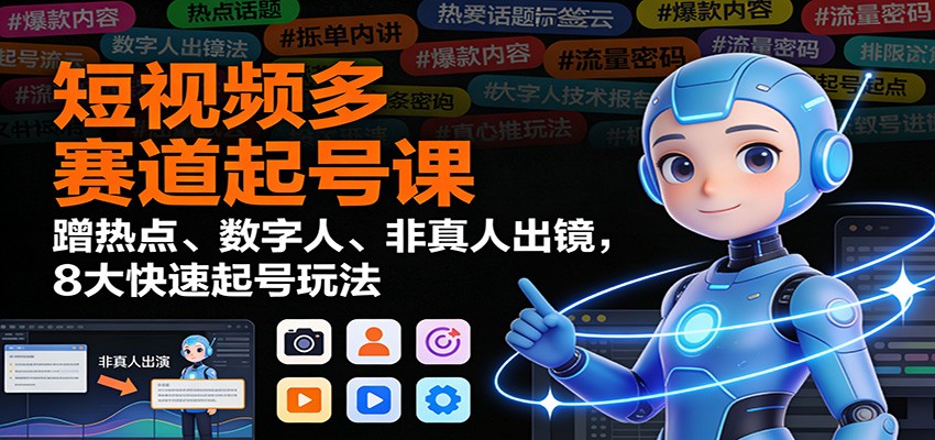 短视频多赛道起号课：蹭热点、数字人、非真人出镜，8大快速起号玩法-藏宝阁