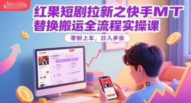 红果短剧拉新之快手MT替换搬运全流程实操课，零粉上车，日入多张-藏宝阁
