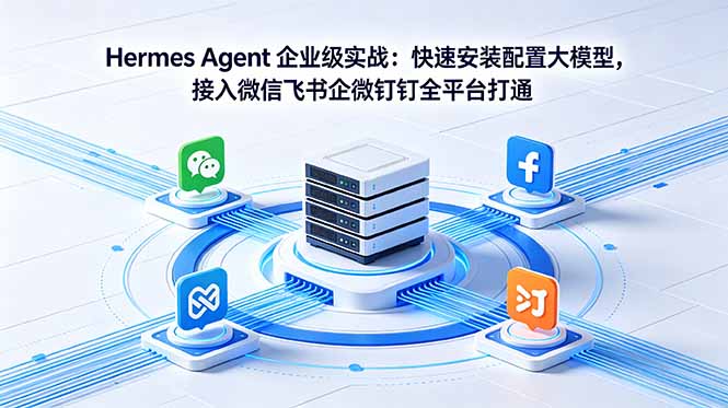 Hermes Agent 企业级实战：快速安装配置大模型，接入微信飞书企微钉钉全平台打通-藏宝阁