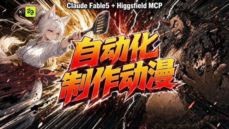 AI自动化动漫制作！Claude Fable 5接入Higgsfield MCP，直接生成完整创意内容-藏宝阁