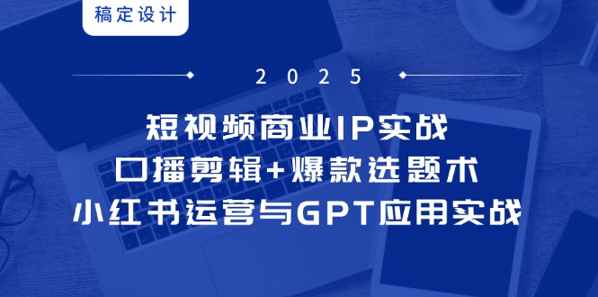 短视频商业IP实战6期：口播剪辑+爆款选题术，小红书运营与GPT应用实战-藏宝阁