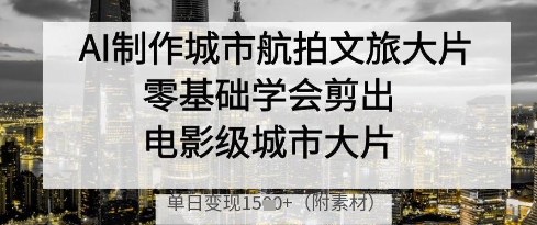AI制作城市航拍文旅大片，零基础学会剪出电影级城市大片，单日变现多张-藏宝阁