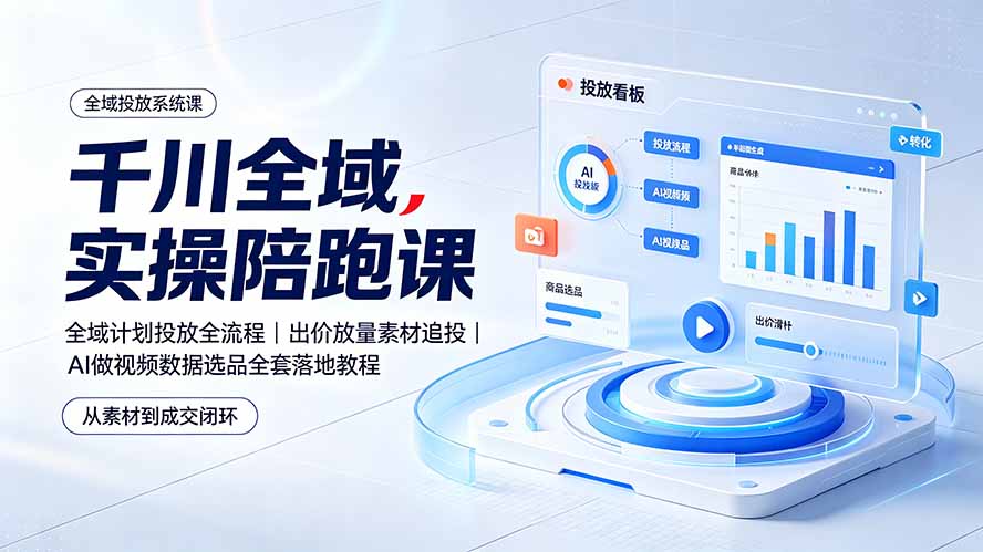 千川全域实操陪跑课：全域计划投放全流程｜出价放量素材追投｜AI做视频数据选品全套落地教程-藏宝阁