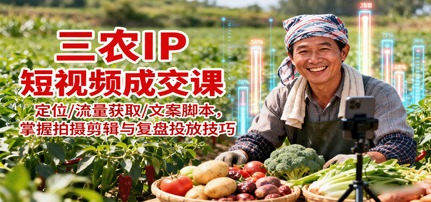 三农IP短视频成交课：定位/流量获取/文案脚本，掌握拍摄剪辑与复盘投放技巧-藏宝阁