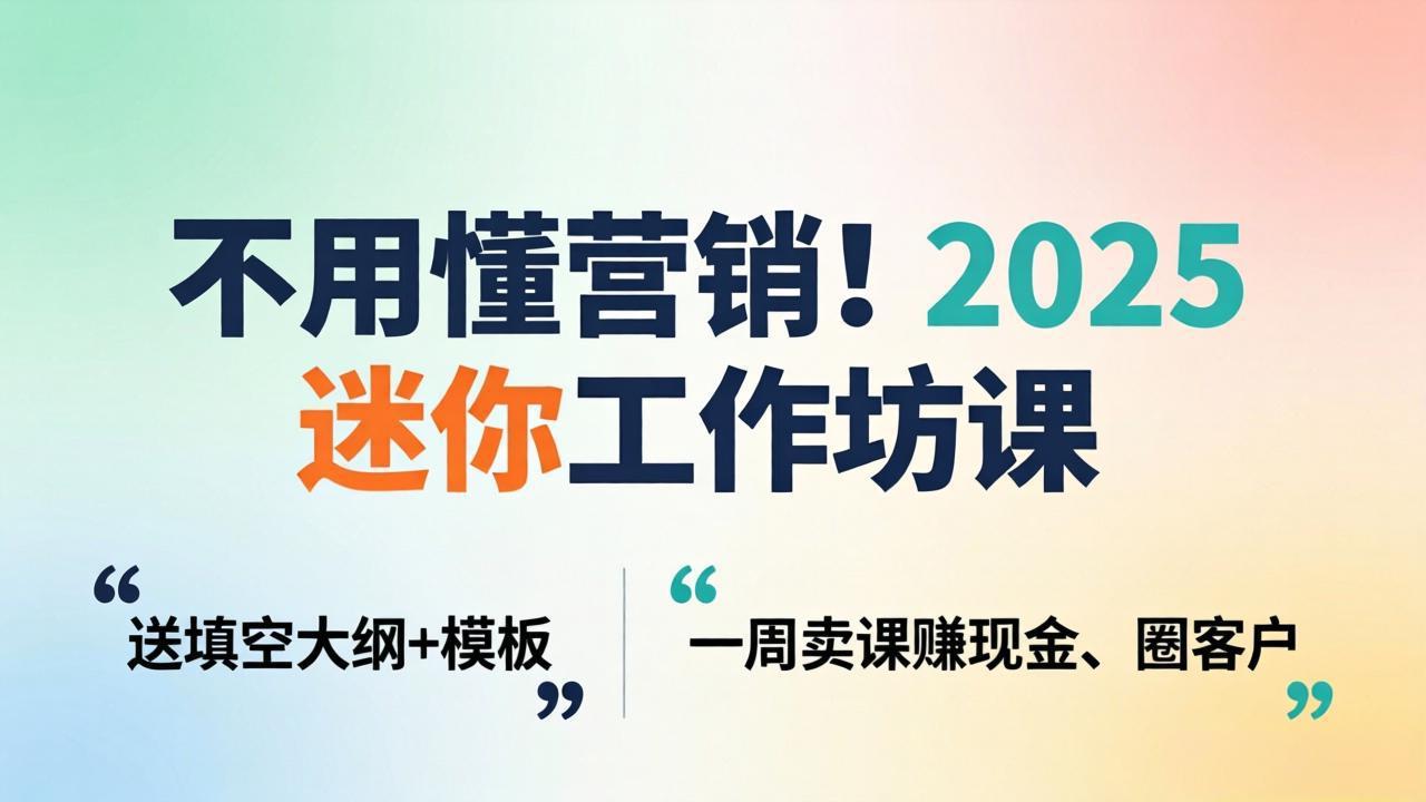 不用懂营销！2025 迷你工作坊课：送填空大纲 + 模板，一周卖课赚现金、圈客户-藏宝阁