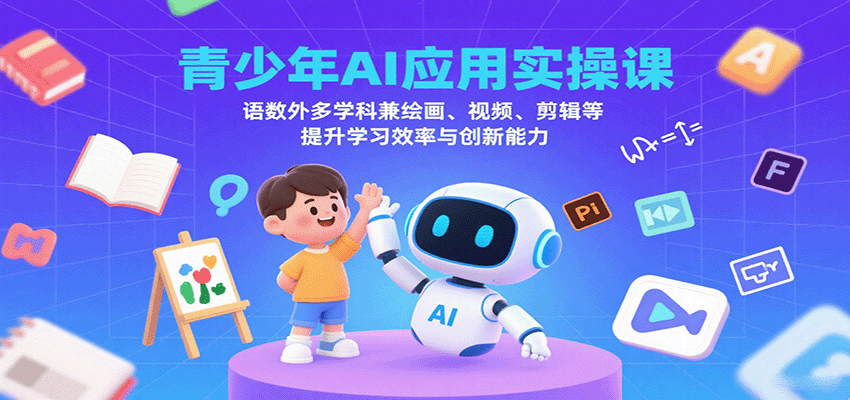 青少年AI应用实操课：语数外多学科兼绘画、视频、剪辑等提升学习效率与创新能力-藏宝阁