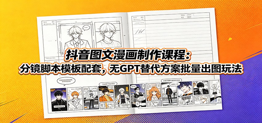 抖音图文漫画制作课程：分镜脚本模板配套，无GPT替代方案批量出图玩法-藏宝阁