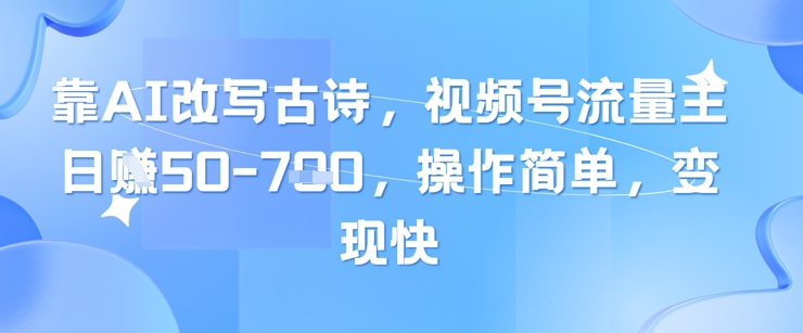 靠AI改写古诗，视频号流量主日入几张，操作简单，变现快-藏宝阁