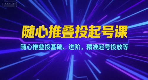 随心推叠投起号课，随心推叠投基础、进阶，精准起号投放等-藏宝阁
