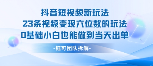 抖音短视频新玩法，23条视频变现六位数，0基础小白也能做到当天出单-藏宝阁