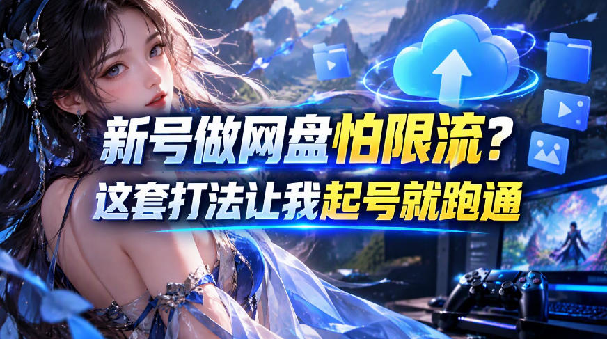新号做网盘怕限流？这套打法让我起号就跑通，网盘项目推广的8.0版本教学-藏宝阁