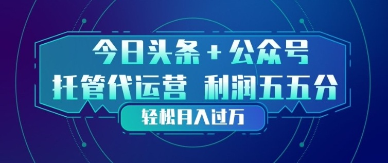 今日头条+公众号双重代运营模式，每天花费十分钟发布，单日稳定变现3张+【揭秘】-藏宝阁
