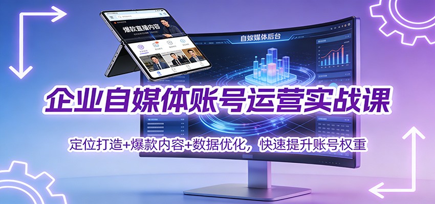 企业自媒体账号运营实战课：定位打造+ 爆款内容+数据优化，快速提升账号权重-藏宝阁
