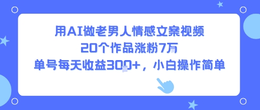 用AI做老男人情感文案视频，20个作品涨粉7W，单号每天收益3张+，小白操作简单-藏宝阁