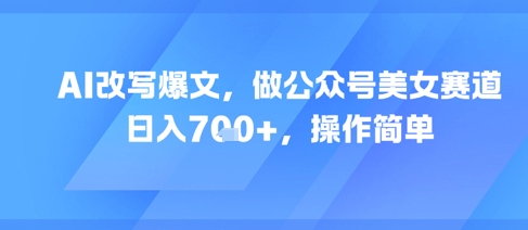 AI改写爆文，做公众号美女赛道，日入7张+，操作简单-藏宝阁