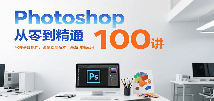 Photoshop从零到精通100讲：软件基础操作、图像处理技术、高级功能应用-藏宝阁