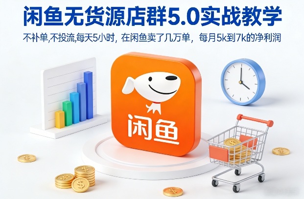 闲鱼无货源店群5.0实战教学，不补单，不投流，每天5小时，在闲鱼卖了几万单，每月5k到7k的净利润-藏宝阁