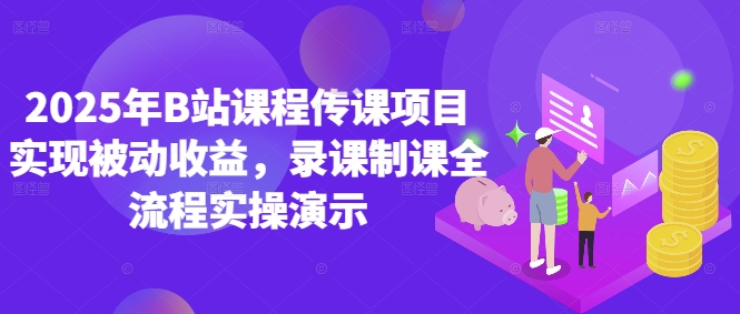 2025年B站课程传课项目实现被动收益，录课制课全流程实操演示-藏宝阁