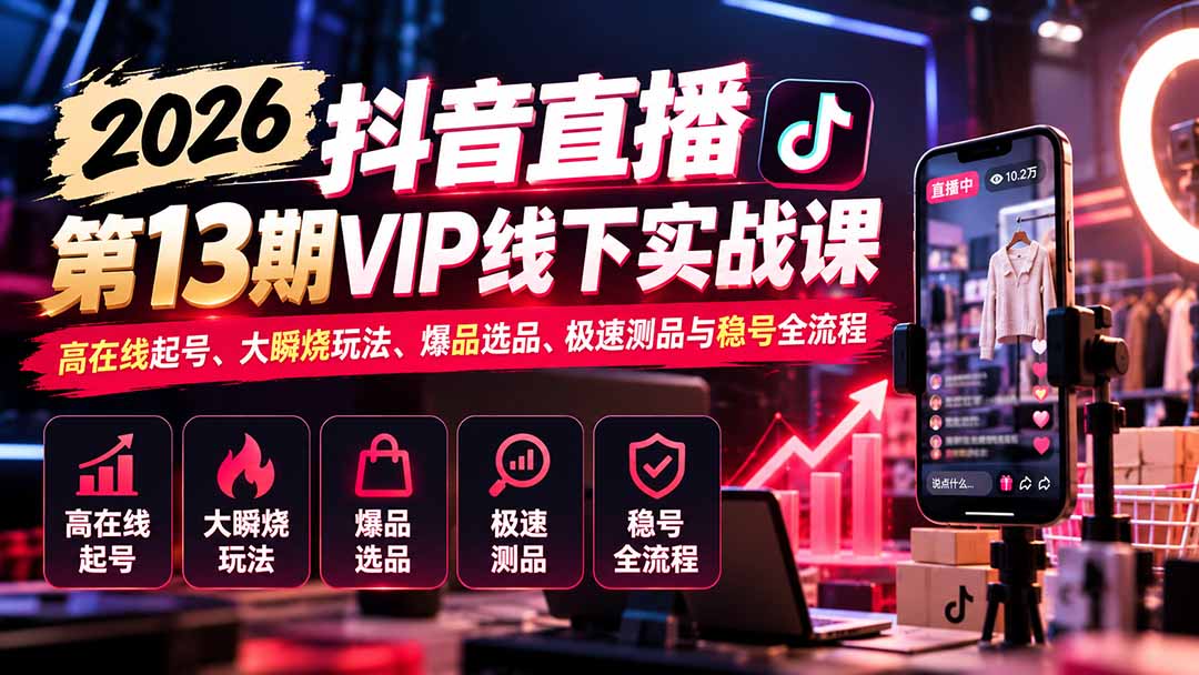2026抖音直播第13期VIP线下实战课：高在线起号、大瞬烧玩法、爆品选品、极速测品与稳号全流程-藏宝阁