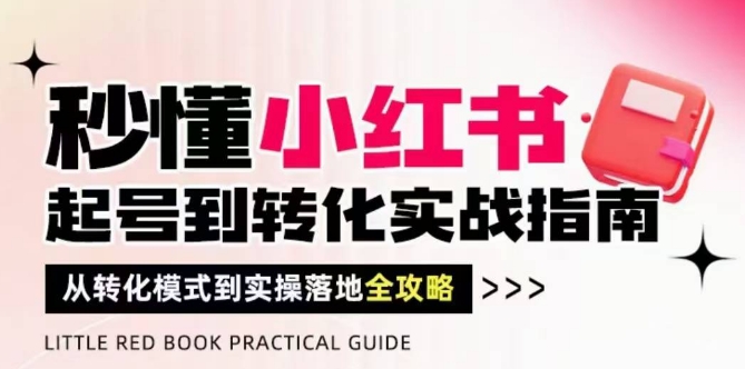 秒懂小红书-起号到转化实战指南，​从转化模式到实操落地全攻略，让你破解流量玄学，做得有结果-藏宝阁