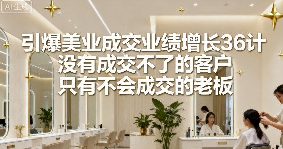 引爆美业成交业绩增长36计，没有成交不了的客户，只有不会成交的老板-藏宝阁