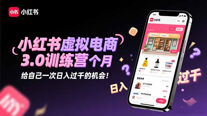小红书虚拟电商3.0训练营：2025最后1个月，给自己一次日入过千的机会！-藏宝阁