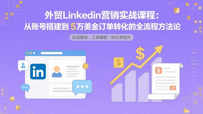 外贸LinkedIn营销实战课程：从账号搭建到5万美金订单转化的全流程方法论-藏宝阁