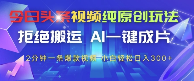 今日头条视频纯原创玩法，拒绝搬运，AI一键成片， 2分钟一条爆款视频，小白也能轻松日入3张+【揭秘】-藏宝阁