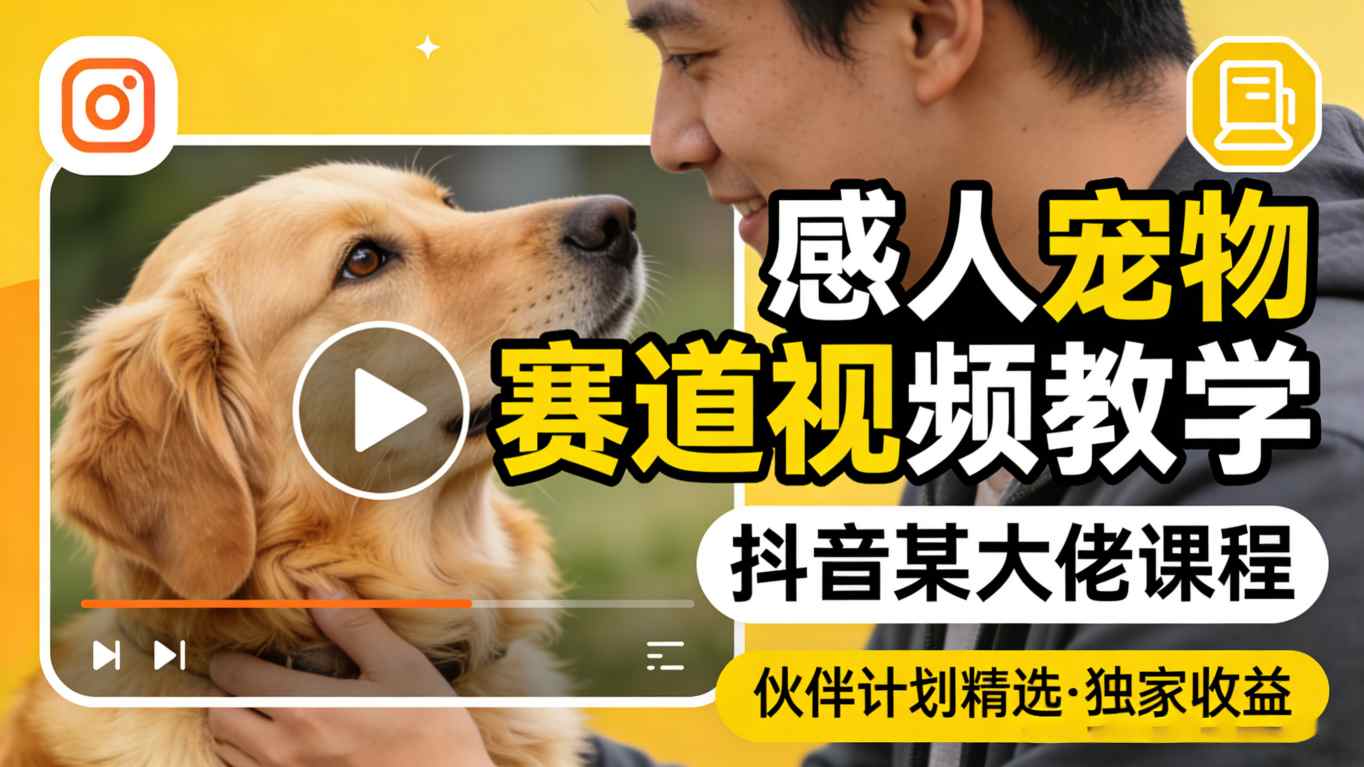 感人宠物赛道视频教学，抖音某大佬课程，可做伙伴计划精选独家收益-藏宝阁