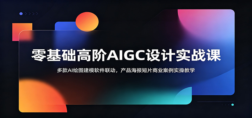 零基础高阶AIGC设计实战课：多款AI绘图建模软件联动，产品海报短片商业案例实操教学-藏宝阁