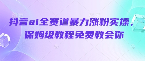 抖音ai全赛道暴力涨粉实操，保姆级教程免费教会你-藏宝阁