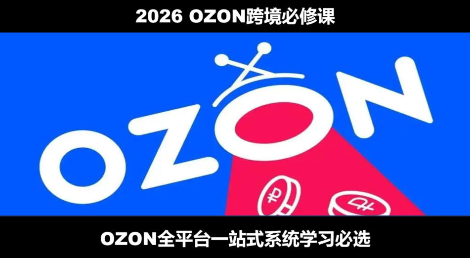 2026最新OZON全流程运营实操跨境电商平台教程，OZON全流程一站式系统学习必修课，从开店到跟卖到精铺-藏宝阁