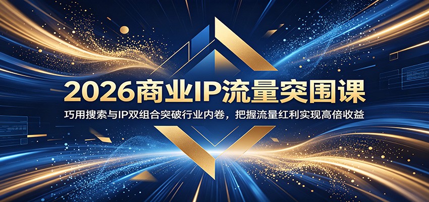 2026商业IP流量突围课：巧用搜索与IP双组合突破行业内卷，把握流量红利实现高倍收益-藏宝阁