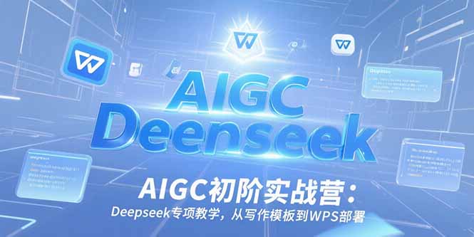 AIGC初阶实战营：Deepseek专项教学，从写作模板到WPS部署-藏宝阁