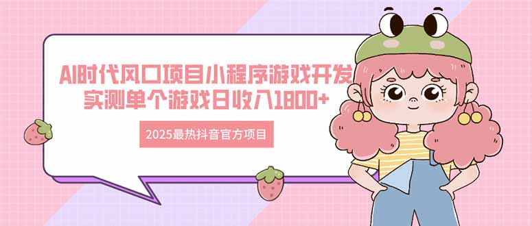 2025最热抖音官方项目 Ai时代风口项目小程序游戏开发 实测单个游戏日收…-藏宝阁