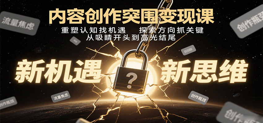 内容创作突围变现课：重塑认知找机遇，探索方向抓关键，从吸睛开头到高光结尾-藏宝阁