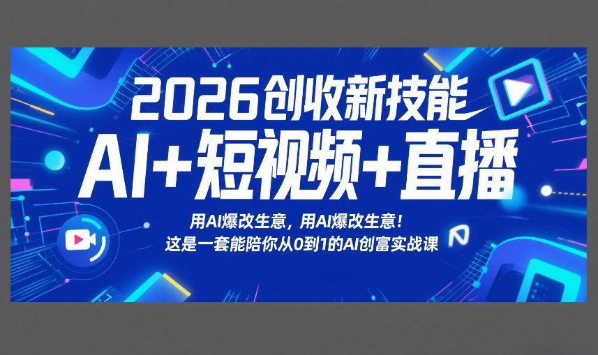 2026创收新技能AI+短视频+直播，用AI爆改生意，这是一套能陪你从0到1的AI创富实战课-藏宝阁