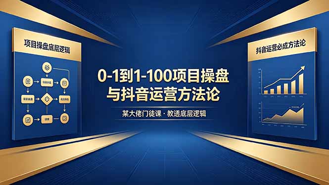 0-1到1-100怎么建？某大佬门徒课教透项目操盘底层逻辑+抖音运营必成方法论-藏宝阁