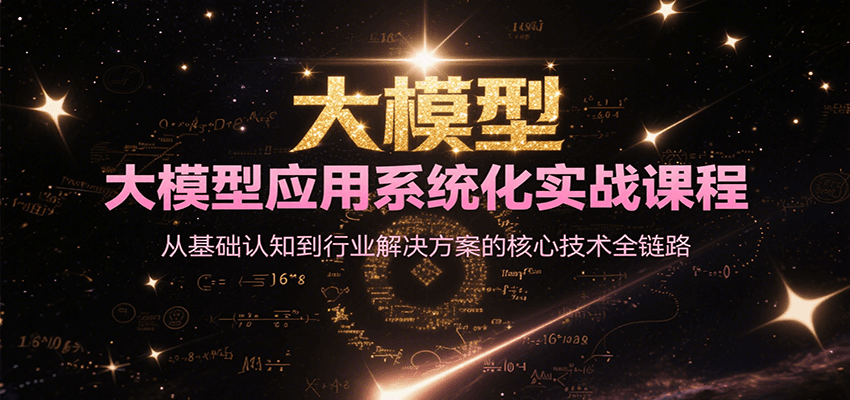 大模型应用系统化实战课程，从基础认知到行业解决方案的核心技术全链路-藏宝阁