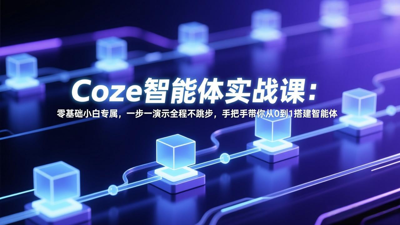 Coze智能体实战课：零基础小白专属，一步一演示全程不跳步，手把手带你从0到1搭建智能体-藏宝阁