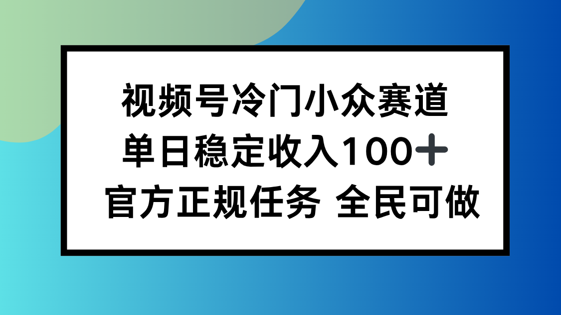 视频号小众赛道，单日稳定收入100+，适合所有人-藏宝阁