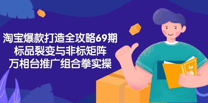 淘宝爆款打造全攻略-69期，标品裂变与非标矩阵，万相台推广组合拳实操-藏宝阁