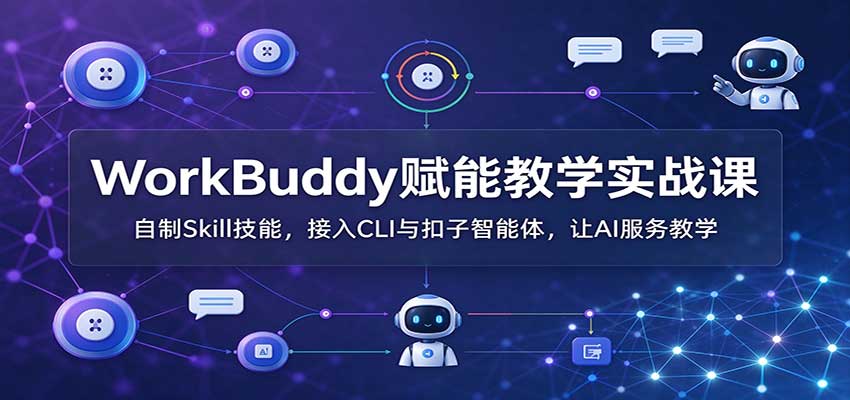 WorkBuddy赋能教学实战课：自制Skill技能，接入CLI与扣子智能体，让AI服务教学-藏宝阁
