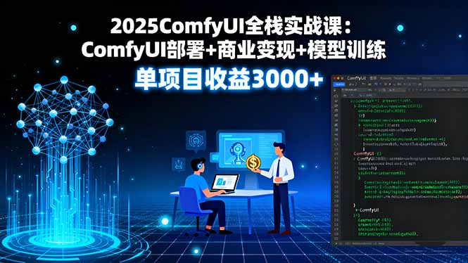 2025ComfyUI全栈实战课：ComfyUI部署+商业变现+模型训练，单项目收益3000+-藏宝阁
