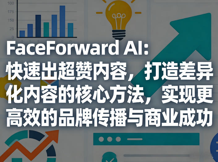 FaceForward AI：快速出超赞内容，打造差异化内容的核心方法，实现更高效的品牌传播与商业成功-藏宝阁
