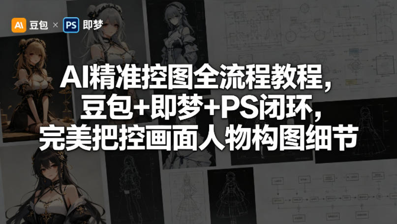 AI精准控图全流程教程，豆包+即梦+PS闭环，完美把控画面人物构图细节-藏宝阁