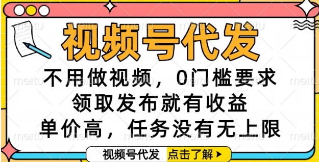 视频号代发，不用做视频，0门槛要求，领取发布就有收益，单价高，任务没有无上限【揭秘】-藏宝阁