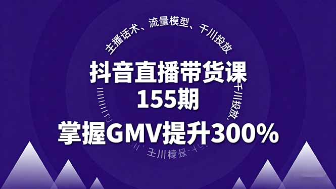抖音直播带货课155期，主播话术、流量模型、千川投放，掌握GMV提升300%-藏宝阁